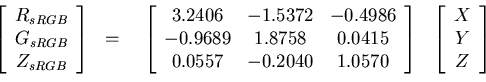 \begin{eqnarray*}
\left[\begin{array}{c} R_{sRGB} \\ G_{sRGB} \\ Z_{sRGB} \\ \en...
...egin{array}{c} X \\ Y \\ Z \\ \end{array}\right]
\end{array} \\
\end{eqnarray*}